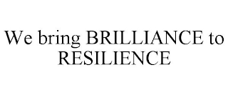 WE BRING BRILLIANCE TO RESILIENCE