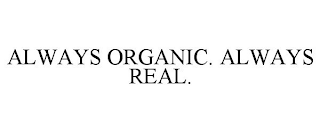 ALWAYS ORGANIC. ALWAYS REAL.