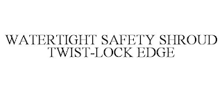 WATERTIGHT SAFETY SHROUD TWIST-LOCK EDGE