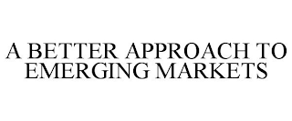 A BETTER APPROACH TO EMERGING MARKETS