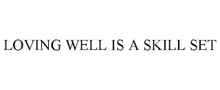 LOVING WELL IS A SKILL SET