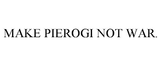 MAKE PIEROGI NOT WAR.