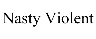 NASTY VIOLENT