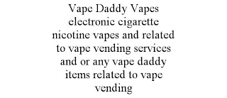 VAPE DADDY VAPES ELECTRONIC CIGARETTE NICOTINE VAPES AND RELATED TO VAPE VENDING SERVICES AND OR ANY VAPE DADDY ITEMS RELATED TO VAPE VENDING