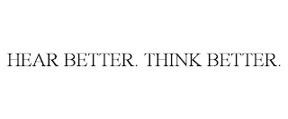 HEAR BETTER. THINK BETTER.