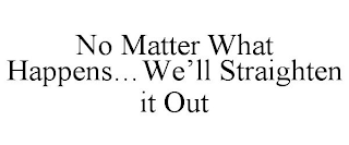 NO MATTER WHAT HAPPENS...WE'LL STRAIGHTEN IT OUT