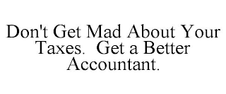 DON'T GET MAD ABOUT YOUR TAXES. GET A BETTER ACCOUNTANT.