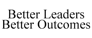 BETTER LEADERS BETTER OUTCOMES