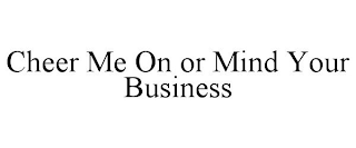 CHEER ME ON OR MIND YOUR BUSINESS