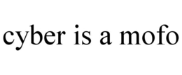 CYBER IS A MOFO