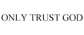 ONLY TRUST GOD