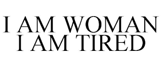 I AM WOMAN I AM TIRED