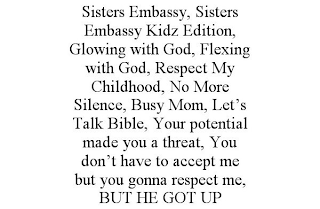 SISTERS EMBASSY, SISTERS EMBASSY KIDZ EDITION, GLOWING WITH GOD, FLEXING WITH GOD, RESPECT MY CHILDHOOD, NO MORE SILENCE, BUSY MOM, LET'S TALK BIBLE, YOUR POTENTIAL MADE YOU A THREAT, YOU DON'T HAVE TO ACCEPT ME BUT YOU GONNA RESPECT ME, BUT HE GOT UP