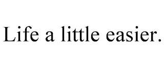 LIFE A LITTLE EASIER.