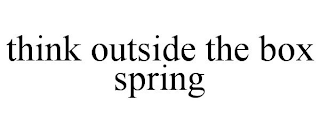 THINK OUTSIDE THE BOX SPRING