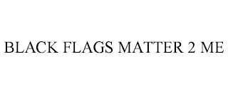 BLACK FLAGS MATTER 2 ME