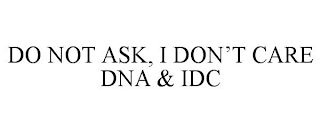 DO NOT ASK, I DON'T CARE DNA & IDC