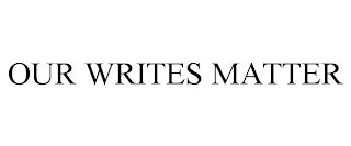 OUR WRITES MATTER