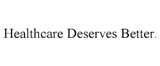 HEALTHCARE DESERVES BETTER.