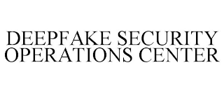 DEEPFAKE SECURITY OPERATIONS CENTER