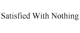 SATISFIED WITH NOTHING