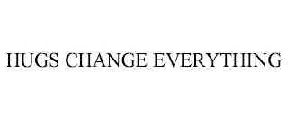 HUGS CHANGE EVERYTHING