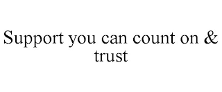 SUPPORT YOU CAN COUNT ON & TRUST