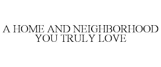 A HOME AND NEIGHBORHOOD YOU TRULY LOVE