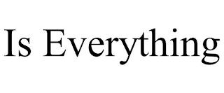 IS EVERYTHING