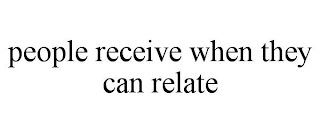 PEOPLE RECEIVE WHEN THEY CAN RELATE