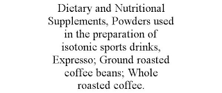 DIETARY AND NUTRITIONAL SUPPLEMENTS, POWDERS USED IN THE PREPARATION OF ISOTONIC SPORTS DRINKS, EXPRESSO; GROUND ROASTED COFFEE BEANS; WHOLE ROASTED COFFEE.