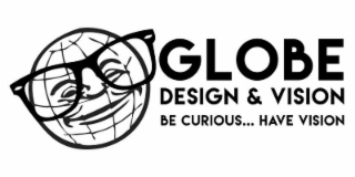GLOBE DESIGN & VISION BE CURIOUS . . . . . HAVE VISION