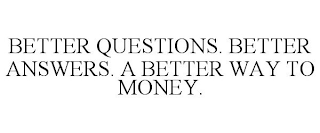 BETTER QUESTIONS. BETTER ANSWERS. A BETTER WAY TO MONEY.