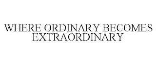 WHERE ORDINARY BECOMES EXTRAORDINARY