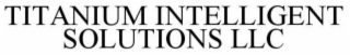 TITANIUM INTELLIGENT SOLUTIONS LLC