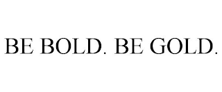 BE BOLD. BE GOLD.