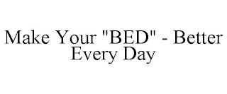 MAKE YOUR "BED" - BETTER EVERY DAY