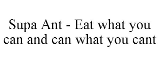 SUPA ANT - EAT WHAT YOU CAN AND CAN WHAT YOU CANT