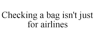 CHECKING A BAG ISN'T JUST FOR AIRLINES