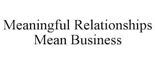 MEANINGFUL RELATIONSHIPS MEAN BUSINESS