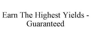 EARN THE HIGHEST YIELDS - GUARANTEED