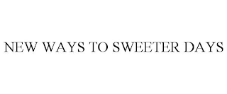 NEW WAYS TO SWEETER DAYS