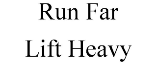 RUN FAR LIFT HEAVY