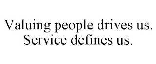 VALUING PEOPLE DRIVES US. SERVICE DEFINES US.