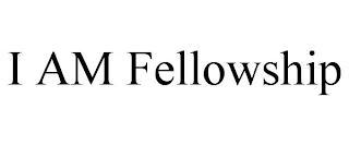 I AM FELLOWSHIP