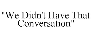 "WE DIDN'T HAVE THAT CONVERSATION"