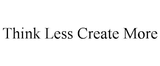 THINK LESS CREATE MORE