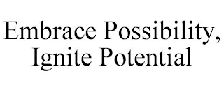 EMBRACE POSSIBILITY, IGNITE POTENTIAL