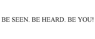 BE SEEN. BE HEARD. BE YOU!