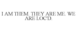 I AM THEM. THEY ARE ME. WE ARE LOC'D.